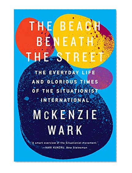 Book Cover The Beach Beneath the Street: The Everyday Life and Glorious Times of the Situationist International