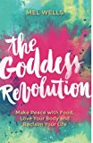 The Goddess Revolution: Make Peace with Food, Love Your Body and Reclaim Your Life