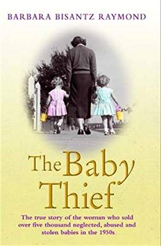 Book Cover The Baby Thief: The True Story of the Woman Who Sold Over Five Thousand Neglected, Abused and Stolen Babies in the 1950s.