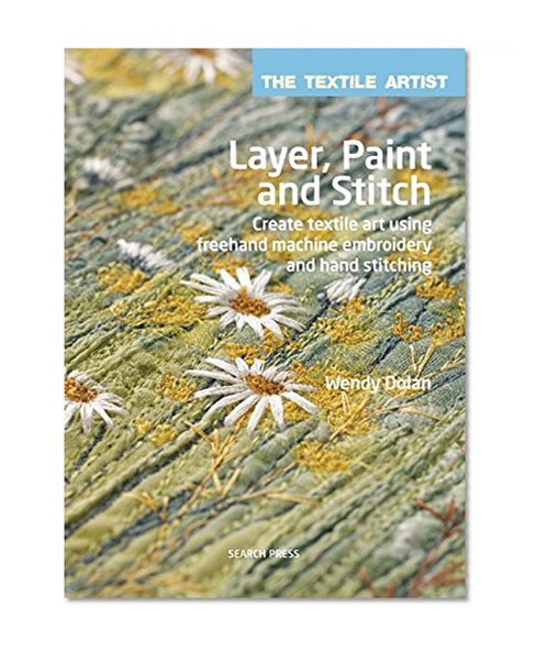 Book Cover Layer, Paint and Stitch: Create textile art using freehand machine embroidery and hand stitching (Textile Artist)