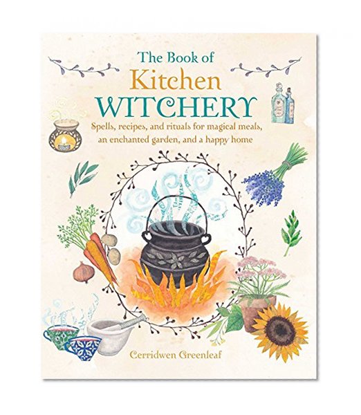 Book Cover The Book of Kitchen Witchery: Spells, recipes, and rituals for magical meals, an enchanted garden, and a happy home