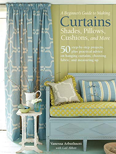 Book Cover A Beginner's Guide to Making Curtains, Shades, Pillows, Cushions, and More: 50 step-by-step projects, plus practical advice on hanging curtains, choosing fabric, and measuring up