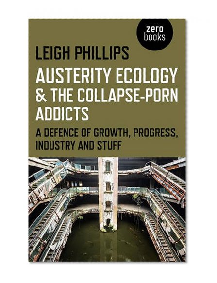 Book Cover Austerity Ecology & the Collapse-Porn Addicts: A Defence Of Growth, Progress, Industry And Stuff