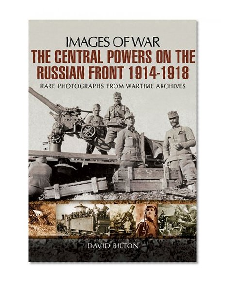 The Central Powers on the Russian Front 1914 - 1918 (Images of War)