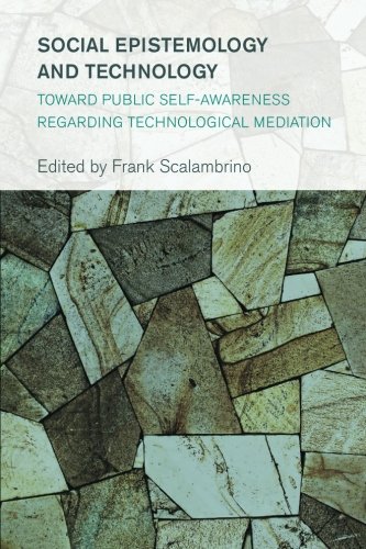 Social Epistemology and Technology: Toward Public Self-Awareness Regarding Technological Mediation (Collective Studies in Knowledge and Society)
