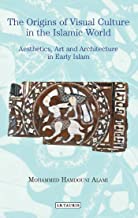 The Origins of Visual Culture in the Islamic World: Aesthetics, Art and Architecture in the Medieval Middle East (Library of Middle East History)