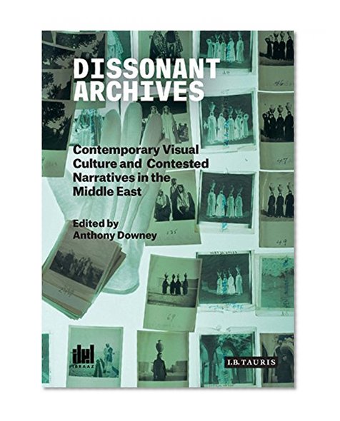 Book Cover Dissonant Archives: Contemporary Visual Culture and Contested Narratives in the Middle East (Ibraaz and the Visual Culture in the Middle East)