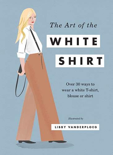 Book Cover The Art of the White Shirt: Over 30 Ways to Wear a White T-Shirt, Blouse or Shirt