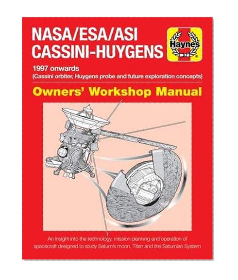 Haynes NASA/ESA/ASI Cassini-Huygens 1997-2017 Owners' Workshop Manual: Cassini Orbiter, Huygens Probe and Future Exploration Concepts: An Insight Into ... Saturn's Moon, Titan and the Saturnian System