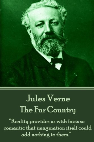 Jules Verne - The Fur Country: â€œReality provides us with facts so romantic that imagination itself could add nothing to them.â€