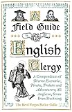 A Field Guide to the English Clergy: A Compendium of Diverse Eccentrics, Pirates, Prelates and Adventurers; All Anglican, Some Even Practising