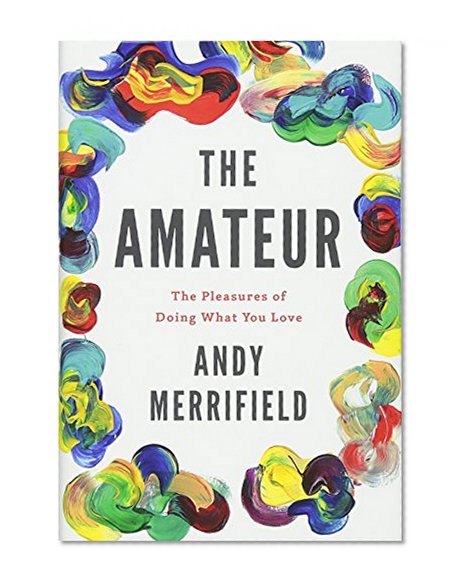 Book Cover The Amateur: The Pleasures of Doing What You Love