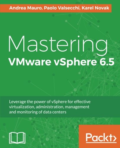 Book Cover Mastering VMware vSphere 6.5: Leverage the power of vSphere for effective virtualization, administration, management and monitoring of data centers