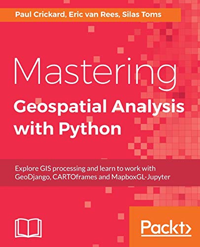 Book Cover Mastering Geospatial Analysis with Python: Explore GIS processing and learn to work with GeoDjango, CARTOframes and MapboxGL-Jupyter