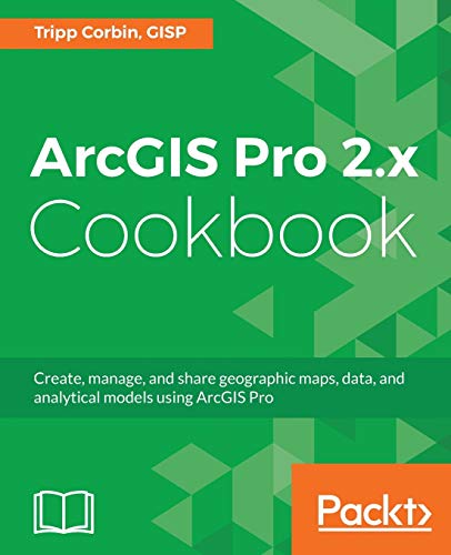 Book Cover ArcGIS Pro 2.x Cookbook: Create, manage, and share geographic maps, data, and analytical models using ArcGIS Pro
