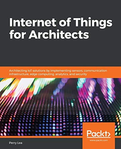 Book Cover Internet of Things for Architects: Architecting IoT solutions by implementing sensors, communication infrastructure, edge computing, analytics, and security