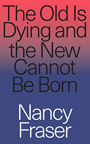 Book Cover The Old is Dying and the New Cannot Be Born: From Progressive Neoliberalism to Trump and Beyond