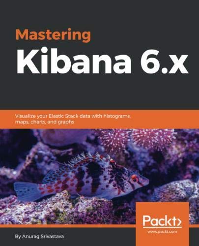 Book Cover Mastering Kibana 6.x: Visualize your Elastic Stack data with histograms, maps, charts, and graphs