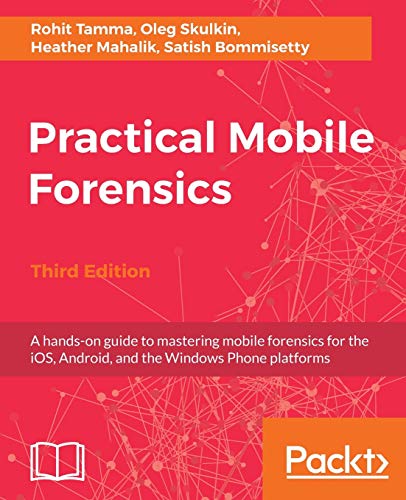 Book Cover Practical Mobile Forensics - Third Edition: A hands-on guide to mastering mobile forensics for the iOS, Android, and the Windows Phone platforms