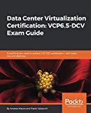 Data Center Virtualization Certification: VCP6.5-DCV Exam Guide: Everything you need to achieve 2V0-622 certification – with exam tips and exercises