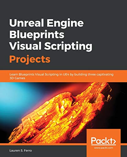 Book Cover Unreal Engine Blueprints Visual Scripting Projects: Learn Blueprints Visual Scripting in UE4 by building three captivating 3D Games