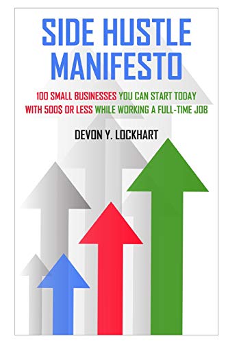 Book Cover Side Hustle Manifesto: 100 Small Businesses You Can Start Today with $500 or Less While Working a Full-time Job (including Small Business Startup Checklist)