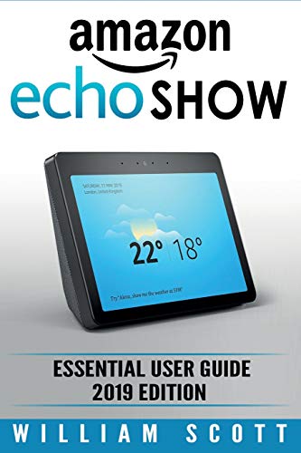 Book Cover Amazon Echo Show: Essential User Guide for Echo Show 2nd Gen and Alexa (2019 Edition) | Make the Best Use of the All-new Echo Show (Amazon Echo Show, Echo Show, Amazon Echo User Manual)