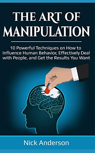 Book Cover The Art of Manipulation: 10 Powerful Techniques on How to Influence Human Behavior, Effectively Deal with People, and Get the Results You Want