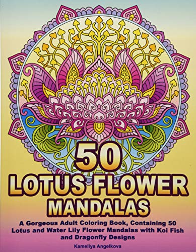 Book Cover 50 LOTUS FLOWER MANDALAS: A Gorgeous Adult Coloring Book, Containing 50 Lotus and Water Lily Flower Mandalas with Koi Fish and Dragonfly Designs