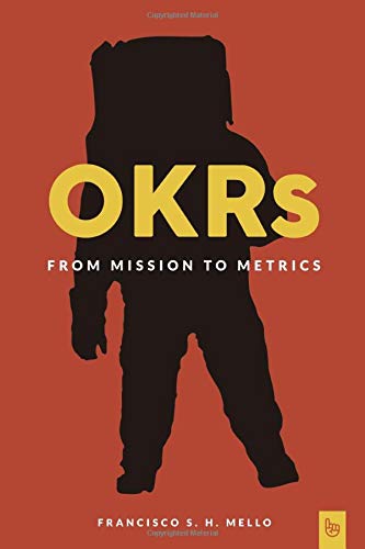 Book Cover OKRs, From Mission to Metrics: How Objectives and Key Results can help your organization achieve great things.