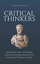Book Cover Critical Thinkers: Methods for Clear Thinking and Analysis in Everyday Situations from the Greatest Thinkers in History