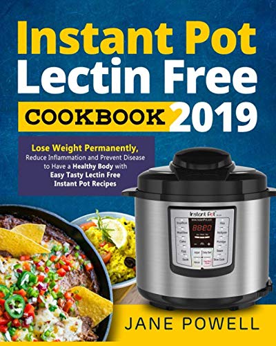 Book Cover Instant Pot Lectin Free Cookbook 2019: Lose Weight Permanently, Reduce Inflammation and Prevent Disease to Have a Healthy Body with Easy Tasty Lectin Free Instant Pot Recipes