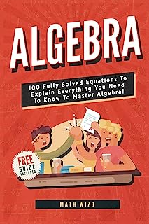Book Cover Algebra: 100 Fully Solved Equations To Explain Everything You Need To Know To Master Algebra! (Content Guide Included)