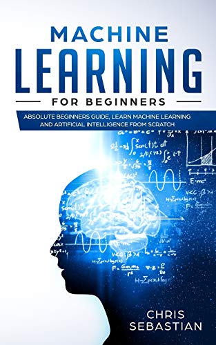 Book Cover Machine Learning for Beginners: Absolute Beginners Guide, Learn Machine Learning and Artificial Intelligence from Scratch (Python, Machine Learning)