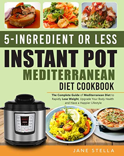 Book Cover 5-Ingredient or less Instant Pot Mediterranean Diet Cookbook: The Complete Guide of Mediterranean Diet to Rapidly Lose Weight, Upgrade Your Body Health and Have a Happier Lifestyle