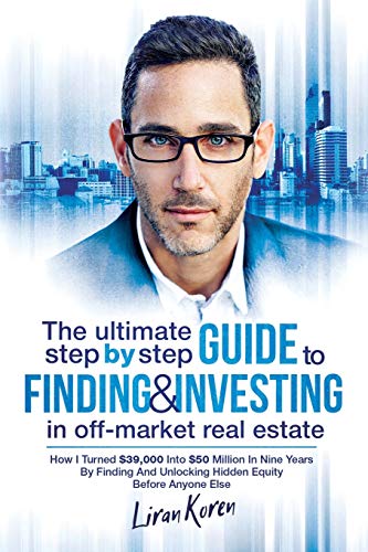 Book Cover The Ultimate Step By Step Guide To Finding & Investing In Off-Market Real Estate: How I Turned $39,000 Into $50 Million In Nine Years By Finding And Unlocking Hidden Equity Before Anyone Else