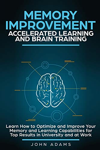 Book Cover Memory Improvement, Accelerated Learning and Brain Training: Learn How to Optimize and Improve Your Memory and Learning Capabilities for Top Results in University and at Work