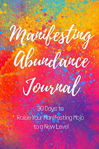 Book Cover Manifesting Abundance Journal: 30 Days to Raise Your Manifesting Mojo to a New Level (Abundance Attraction)
