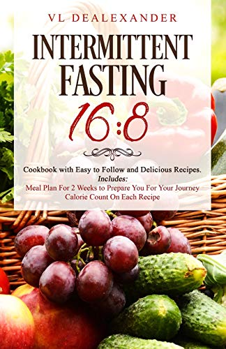 Book Cover Intermittent Fasting 16/8: Cookbook With Easy to Follow and Delicious Recipes. Includes: Meal Plan for 2 Weeks to Prepare You for Your Journey, Calorie Count on Each Recipe