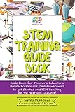 STEM Training Guide Book: Guide book for teachers, educators, homeschoolers and parents who want to get started on STEM teaching