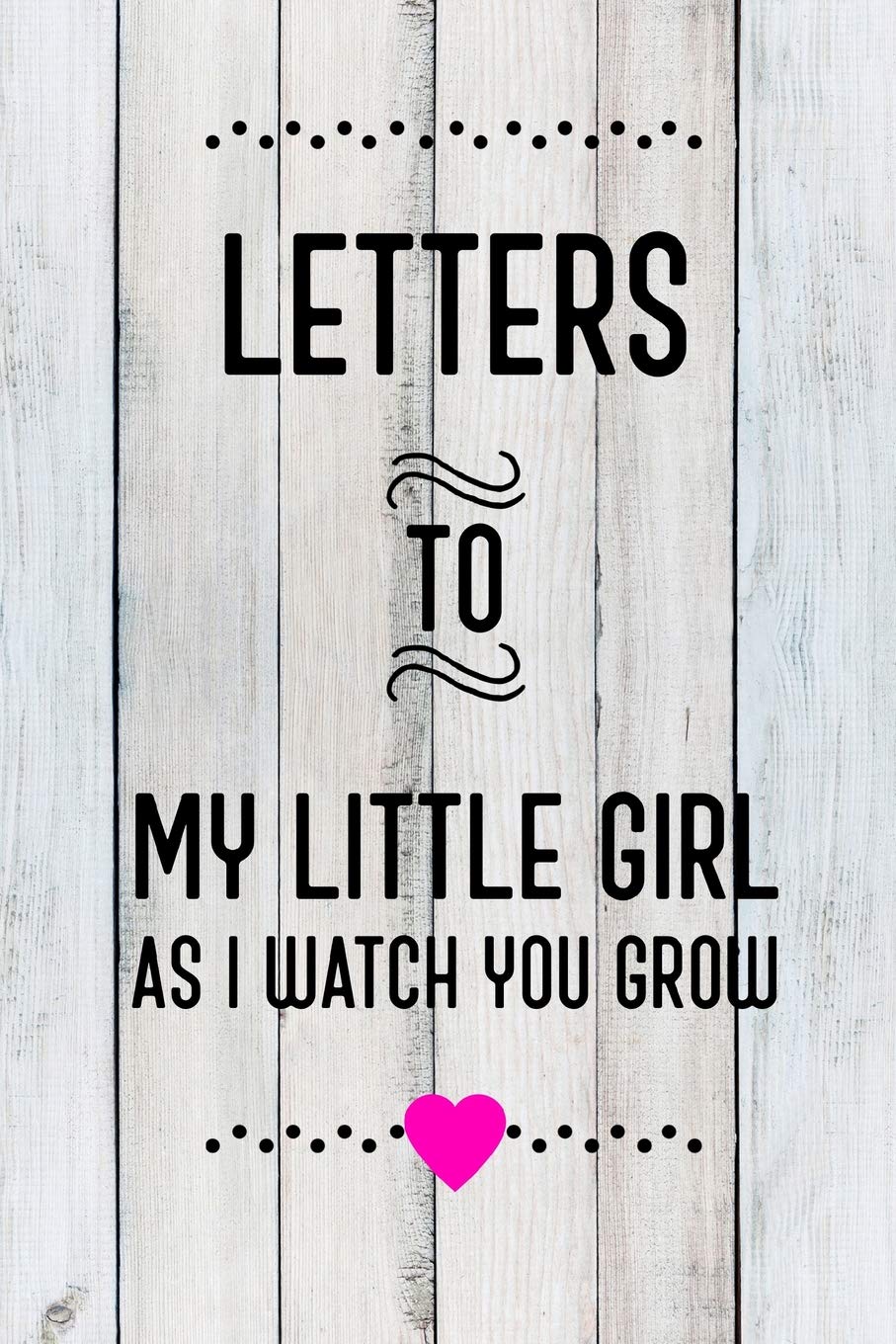 Book Cover Letters To My Little Girl As I Watch You Grow Up: Baby Shower Gift For Girl Notebook: 6x9 Inch, 120 Page, Blank Lined Journal To Write In