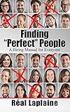 Finding Perfect People: A Hiring Manual for Everyone