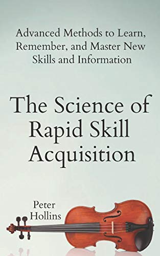 Book Cover The Science of Rapid Skill Acquisition: Advanced Methods to Learn, Remember, and Master New Skills and Information (Learning how to Learn)
