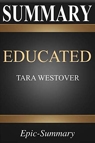 Book Cover Summary: Educated | A Comprehensive Summary to Tara Westover's Book (Epic Summary Series)