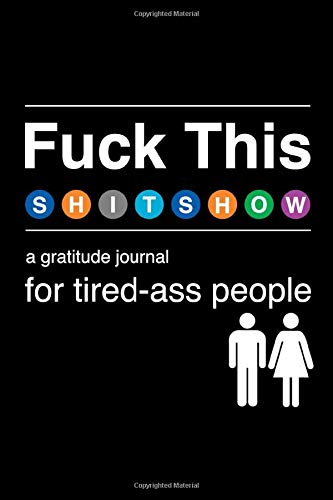 Book Cover Fuck This Shit Show: A Gratitude Journal for Tired-Ass People: Funny Snarky & Swearing Journal Gifts for Self-Reflection (Cuss Words Make Me Happy)