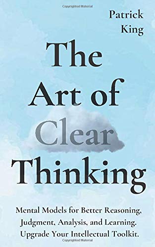 Book Cover The Art of Clear Thinking: Mental Models for Better Reasoning, Judgment, Analysis, and Learning. Upgrade Your Intellectual Toolkit. (Clear Thinking and Fast Action)