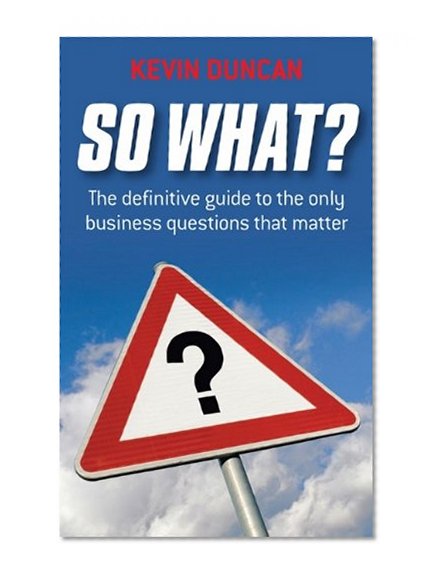 Book Cover So What: The Definitive Guide to the Only Business Questions that Matter