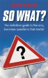So What: The Definitive Guide to the Only Business Questions that Matter