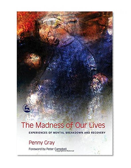 The Madness of Our Lives: Experiences of Mental Breakdown And Recovery