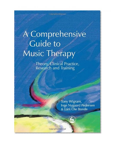 A Comprehensive Guide to Music Therapy: Theory, Clinical Practice, Research and Training